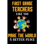 Independently published First Grade Teachers Like You Make The World A Better Place: Cute Teacher Notebook Perfect As A Thank You From Grade One Student For Appreciation Day/Week or End Of Year