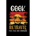Independently published geek retraité: ce carnet de notes humoristique est un notebook à la couverture drôle qui fera un cadeau original et pratique