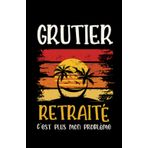 Independently published grutier retraité: ce carnet de notes humoristique est un notebook à la couverture drôle qui fera un cadeau original et pratique