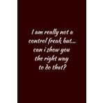 Independently published I am really not a control freak but... can i show you the right way to do that?: Blank Lined Journal Notebook with Sarcastic Sayings. Ruled Unique ... Card Alternative, White Elephant Gift Idea.