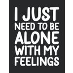 Independently published I Just Need To Be Alone With My Feelings College Ruled Notebook: Fun design for girls, boys, teens, students, teachers and adults. Perfect for back to ... home or work. Makes a great gift for anyone.