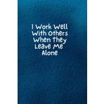 Independently published I Work Well With Others When They Leave Me Alone: Lined Notebook Journal - Humorous Gift Idea For Friends- Coworker– Coach - Boss – Team Leader- ... Retirement - Work From Home Staff Employee