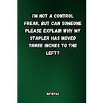 Independently published I'm not a control freak, but can someone please explain why my stapler has moved three inches to the left? 6x9 in, blank lined notepad, 120 page, funny office gift