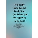 Independently published I'm really not a Control Freak But... Can I show you the right way to do that?: Blank lined Journal Notebook lined | journal notebook | journal notebook lined | 120 Pages 6" x 9" inches
