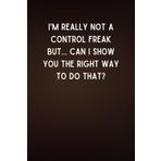Independently published I'm really not a Control Freak But... Can I show you the right way to do that?: Funny Notepad | Lined Office Witty Notebook | 6x9 Humorous Gift For Coworker