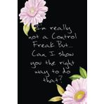 Independently published “I'm really not a Control Freak But... Can I show you the right way to do that?” Notebook: Blank Lined Pages Notebook, Journal, 6 x 9 inch, 110 Pages. Pink Wild Flower Lined Notebook