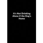 Independently published It's Not Drinking Alone if the Dog's Home: Lined Blank Notebook for Dog Lovers | Perfect Journal Gift | Canine Companions Appreciation Present | Ideal ... (110 Pages, 6" X 9", Softcover, Matte Finish)