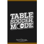 Independently published Notebook: Table Soccer Mode On Funny Foosball Indoor Table Soccer: A Perfect Gifts, A Daily Journal Notebook | 120 Pages, 6x9 inches| One Page per Day!