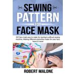 Independently Published SEWING PATTERN FOR FACE MASK: DIY face masks easy to make for sewing & without sewing machine. Making different protective masks for your face, home & travel