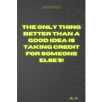 Independently published The only thing better than a good idea is taking credit for someone else's!: Funny Motivational Gift Notebook For Boss, Lead, Manager, Professor, Teacher, Student, Office Worker