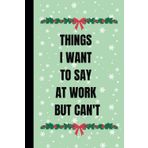 Independently published Things I Want to Say at Work but Can't: Funny Lined Notebook for Work, Secret Santa Gifts for Men, Women, Coworker