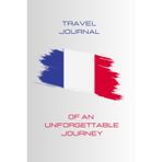 Independently published Travel Journal Of An Unforgettable Journey – France There And Back!: Diary and photo album to capture your most precious memories of your best trips around the world