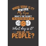 Independently published Whose Serve Is It? The Sun's In My Eyes What's The Score? The Net Is High On My Side What Day Is It? Who Are You People?: Pickleball Journal