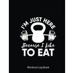 Independently published Workout Log Book: I'M Just Here Because I Like To Eat Workout Gym Kettlebells | Gym Tracker Journal/Fitness Planner Log | 100 Pages - 8.5X11 Inches
