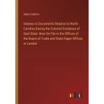 Indexes to Documents Relative to North Carolina During the Colonial Existence of Said State: Now On File in the Offices of the Board of Trade and State Paper Offices in London