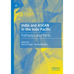 India and ASEAN in the Indo Pacific: Pathways and Perils
