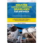 Industrie Elektrische Verdrahtung Grundlagen Für Anfänger: Eine praktische Schritt-für-Schritt-Anleitung zur Beherrschung der wichtigsten Techniken, ... und Wartung in industriellen Umgebungen