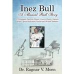 Inez Bull: A Musical Bull Story - A Norwegian-American Pioneer, Concert Pianist, Soprano, Writer, Special Education Teacher and Ole Bull Promoter by Dr. Ragnar V. Moen (2015-06-27)