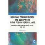 Informal Communication and Occupation in the Polish Borderlands: Fragmented Worlds in East Upper Silesia, 1939-1945
