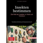 Insekten bestimmen: Die Welt der Insekten im Wald und Terrarium: Der praktische Insektenführer zur Bestimmung heimischer Arten - Von Anatomie und Entwicklung bis zu Beobachtung und Zucht