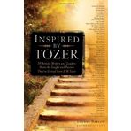 Inspired by Tozer: 59 Artists, Writers and Leaders Share the Insight and Passion They've Gained from A.W. Tozer