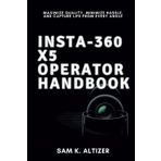 INSTA-360 X5 OPERATOR HANDBOOK: Maximize Quality, Minimize Hassle, and Capture Life From Every Angle