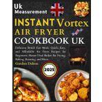 Instant Vortex Air Fryer Cookbook Uk: Delicious British Fast Meals: Quick, Easy, and Affordable Air Fryer Recipes for Beginners. Master Dual Basket Air Frying, Baking, Roasting, and More.
