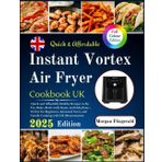 Instant Vortex Air Fryer Cookbook UK: Quick and Affordable Healthy Recipes to Air Fry, Bake, Grill, Roast, and Dehydrate – Perfect for Beginners, Advanced Users, and Family Cooking with UK Measurement