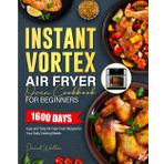 Instant Vortex Air Fryer Oven Cookbook for Beginners 2025: 1600 Days Easy and Tasty Air Fryer Oven Recipes for Your Daily Cooking Needs