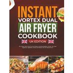 Instant Vortex Dual Air Fryer Cookbook UK Edition: 120+ Instant Vortex Dual Air Fryer Recipes including Breakfast, Chicken, Fish, Beef, Vegetarian, Vegetables, Snacks & Desserts with UK Measurements