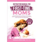 Instruction Manual for First-Time Moms: Foster Bonding with your Newborn, from Sleepless Nights to Peaceful Mornings and Maintain your Identity - Even if You Never Held a Baby Before