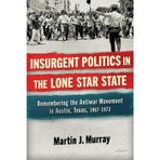 Insurgent Politics in the Lone Star State: Remembering the Antiwar Movement in Austin, Texas, 1967-1973