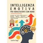 Intelligenza Emotiva per Adolescenti con ADHD: Strumenti per Gestire Efficacemente le Emozioni, Rimanere Concentrati e Contribuire a Costruire la Fiducia a Scuola e Nella vita Sociale