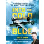 Into the Cold Blue: My World War II Journeys with the Mighty Eighth Air Force
