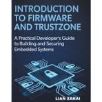 Introduction to Firmware & TrustZone: A Practical Developer’s Guide to Building Secure Firmware for Embedded Systems