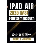 iPad Air 2025 (M3) Benutzerhandbuch: Eine Schritt-für-Schritt-Anleitung für Anfänger und Fortgeschrittene mit Tipps zum einfachen Einrichten und Meistern des iPad Air der 7. Generation