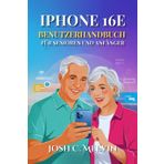 IPHONE 16E BENUTZERHANDBUCH FÜR SENIOREN UND ANFÄNGER: Eine Umfassende Schritt-Für-Schritt-Anleitung Mit Versteckten Funktionen Und Müheloser Bedienung.