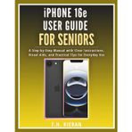 iPhone 16e User Guide for Seniors: A Step-by-Step Manual with Clear Instructions, Visual Aids, and Practical Tips for Everyday Use