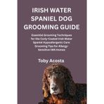 Irish Water Spaniel Dog Grooming Guide: Essential Grooming Techniques for the Curly-Coated Irish Water Spaniel Hypoallergenic Care: Grooming Tips for Allergy-Sensitive IWS Homes