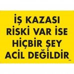 İş Kazası Riski Var İse Hiçbir Şey Acil Değildir Uyarı Levhası 25x35 Kod:445