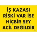 İş Kazası Riski Var İse Hiçbir Şey Acil Değildir Uyarı Levhası 25x35 Kod445