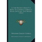 [(Is the a Beast? a Reply to Charles Carroll's Book Entitled, the : A Beast)] [Author: William Gallio Schell] published on (September, 2010)