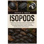 ISOPODS: A Beginners and Experts Guide to Isopod Keeping—Species Selection, Bioactive Setup, Feeding, Breeding, Maintenance, Role in Terrariums and Ecosystems and Lots More