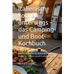 Italienisch kochen unterwegs – das Camping- und Boot-Kochbuch: Mediterrane Rezepte für Wohnmobil, Van und Bordküche – einfach, schnell & voller Geschmack