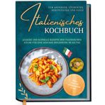 Italienisches Kochbuch für Anfänger, Studenten, Berufstätige & Faule: Leckere und schnelle Rezepte der italienischen Küche für eine gesunde Ernährung im Alltag - inkl. Pestos, Getränken uvm.