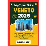 ITALY TRAVEL GUIDE VENETO 2025: Your Ultimate Companion for Navigating Historic Sites, Culinary Delights, and Scenic Landscapes