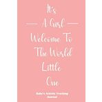 It's A Girl Welcome To The World Little One Baby's Activity Tracking Journal: Monitor Baby's Diaper Change Sleep Food Activity And More
