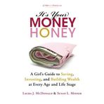 It's Your Money, Honey: A Girl's Guide to Saving, Investing, and Building Wealth at Every Age and Life Stage by Laura J. McDonald Susan L. Misner(2012-02-01)