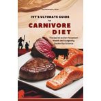 Ivy’s Ultimate Guide to Carnivore Diet: The Secret to Our Ancestors’ Health and Longevity, Backed by Science