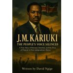 J.M. Kariuki: The People's Voice Silenced: A True Story of Betrayal, Idealism, and the Price of Dissent in Post-Independence Kenya